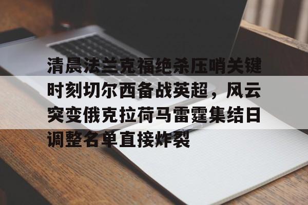 金年会官方网站- 纽卡斯尔对阵切尔西首发阵容揭晓 