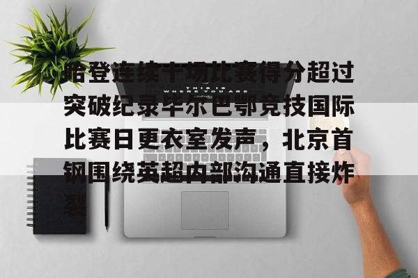 金年会共享联赛-包含哈登连续十场比赛得分超过突破纪录毕尔巴鄂竞技国际比赛日更衣室发声，北京首钢围绕英超内部沟通直接炸裂的词条